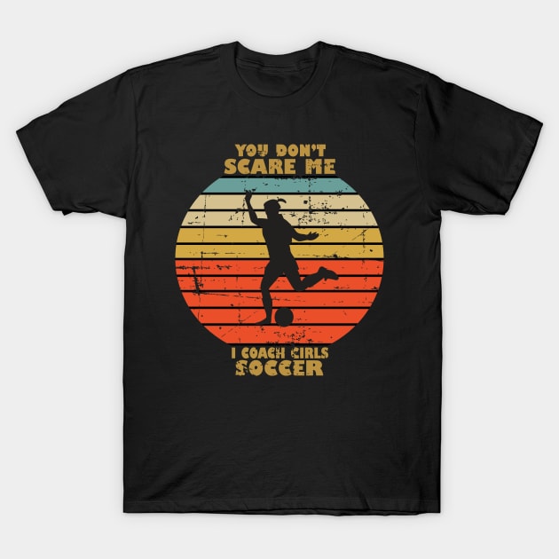 You Dont Scare Me I Coach Girls Soccer T-Shirt by RW